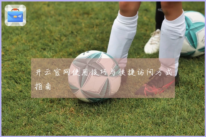 开云官网使用技巧与快捷访问方式指南