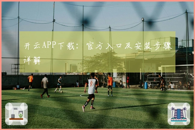 开云APP下载：官方入口及安装步骤详解