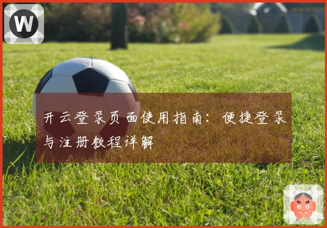 开云登录页面使用指南：便捷登录与注册教程详解