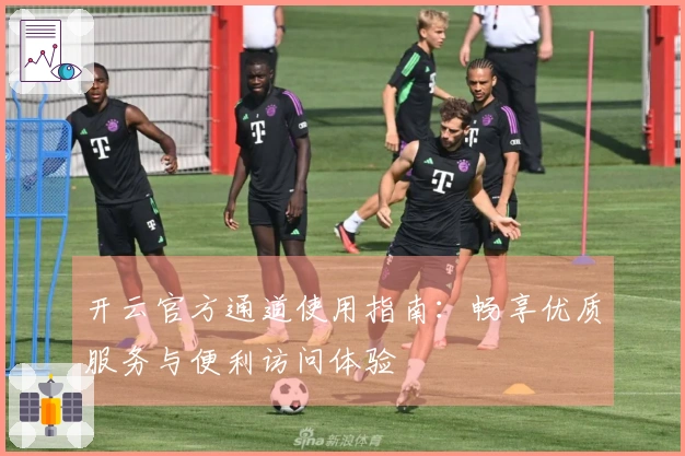 开云官方通道使用指南：畅享优质服务与便利访问体验