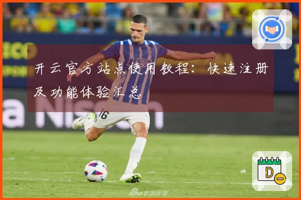 开云官方站点使用教程：快速注册及功能体验汇总