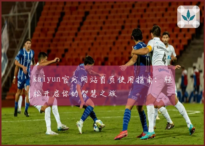 kaiyun官方网站首页使用指南：轻松开启你的智慧之旅