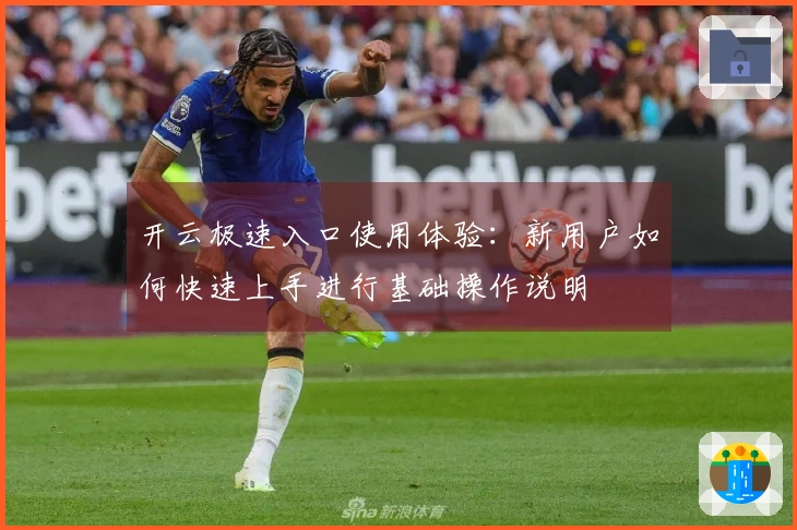 开云极速入口使用体验：新用户如何快速上手进行基础操作说明
