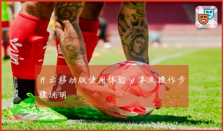 开云移动版使用体验分享及操作步骤说明