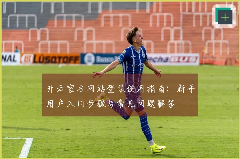 开云官方网站登录使用指南：新手用户入门步骤与常见问题解答