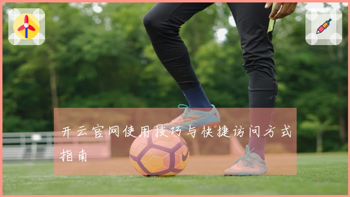 开云官网使用技巧与快捷访问方式指南