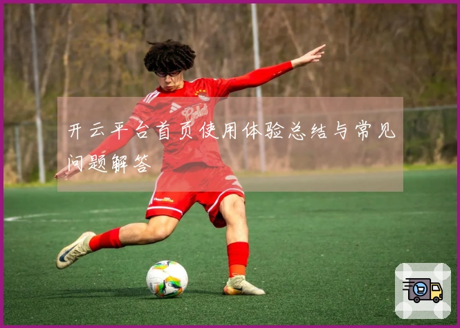 开云平台首页使用体验总结与常见问题解答