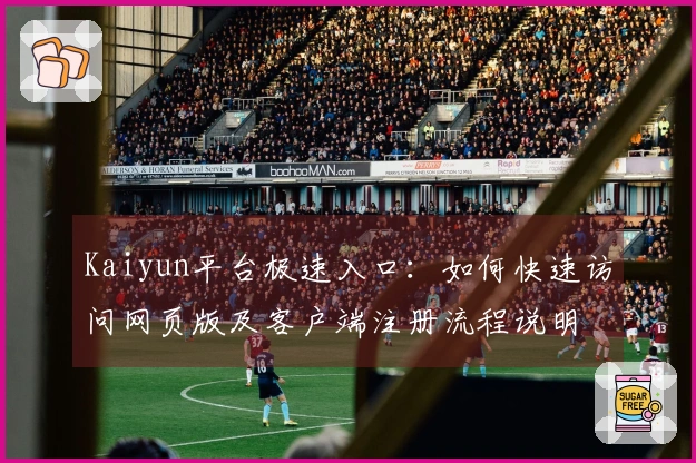 Kaiyun平台极速入口：如何快速访问网页版及客户端注册流程说明