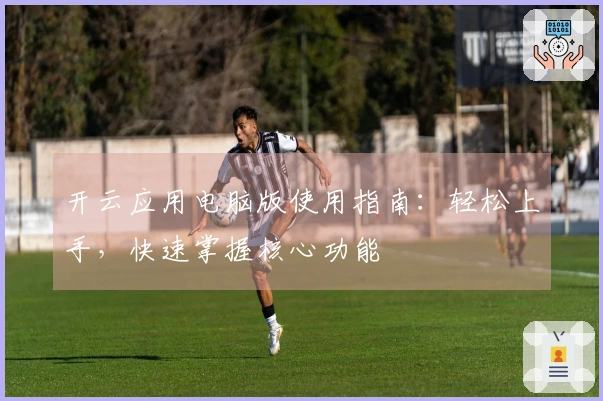 开云应用电脑版使用指南：轻松上手，快速掌握核心功能