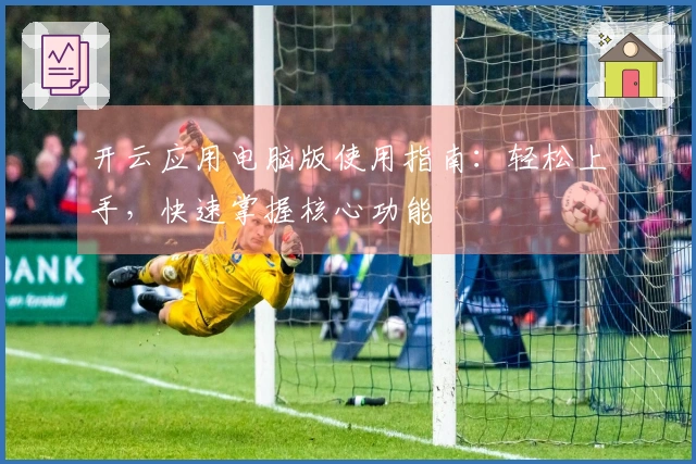 开云应用电脑版使用指南：轻松上手，快速掌握核心功能