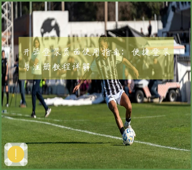 开云登录页面使用指南：便捷登录与注册教程详解